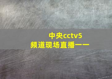 中央cctv5频道现场直播一一