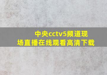 中央cctv5频道现场直播在线观看高清下载