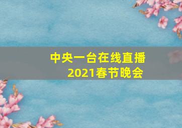 中央一台在线直播2021春节晚会