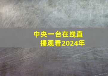 中央一台在线直播观看2024年