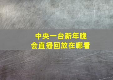 中央一台新年晚会直播回放在哪看