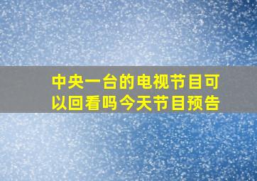 中央一台的电视节目可以回看吗今天节目预告