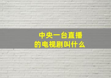 中央一台直播的电视剧叫什么