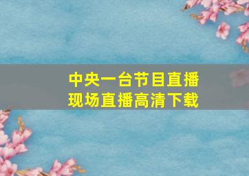 中央一台节目直播现场直播高清下载