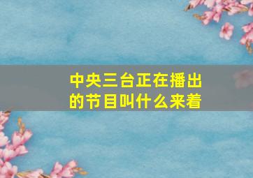 中央三台正在播出的节目叫什么来着