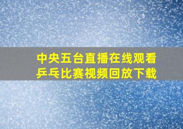 中央五台直播在线观看乒乓比赛视频回放下载