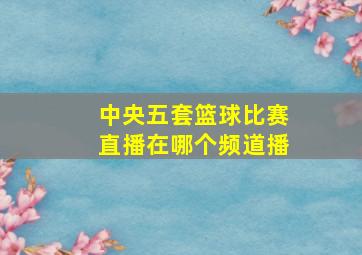 中央五套篮球比赛直播在哪个频道播