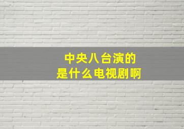 中央八台演的是什么电视剧啊