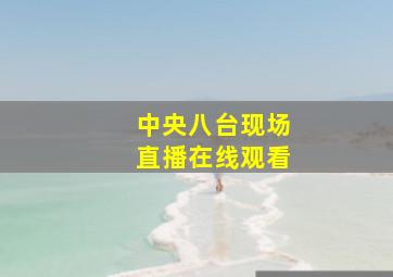 中央八台现场直播在线观看