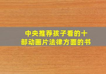 中央推荐孩子看的十部动画片法律方面的书