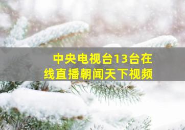 中央电视台13台在线直播朝闻天下视频