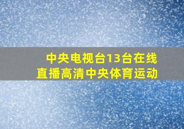 中央电视台13台在线直播高清中央体育运动