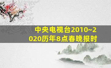 中央电视台2010~2020历年8点春晚报时