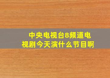 中央电视台8频道电视剧今天演什么节目啊