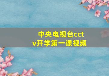 中央电视台cctv开学第一课视频