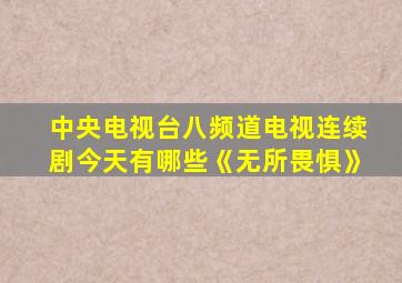 中央电视台八频道电视连续剧今天有哪些《无所畏惧》