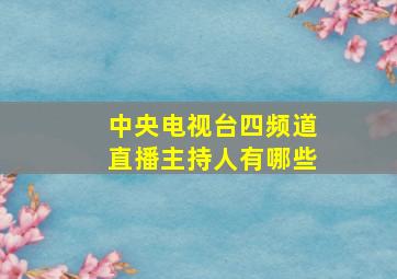 中央电视台四频道直播主持人有哪些