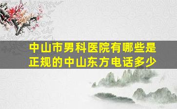 中山市男科医院有哪些是正规的中山东方电话多少