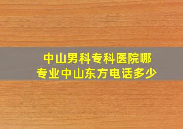 中山男科专科医院哪专业中山东方电话多少