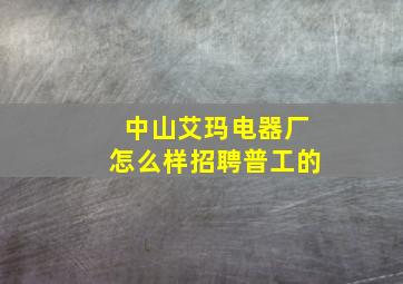 中山艾玛电器厂怎么样招聘普工的