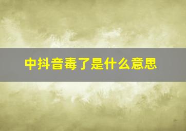 中抖音毒了是什么意思