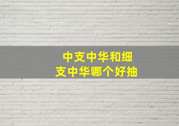 中支中华和细支中华哪个好抽