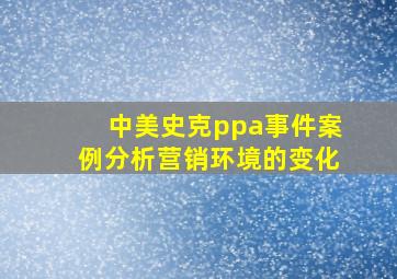 中美史克ppa事件案例分析营销环境的变化