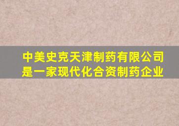 中美史克天津制药有限公司是一家现代化合资制药企业