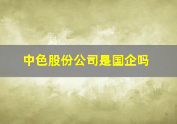 中色股份公司是国企吗