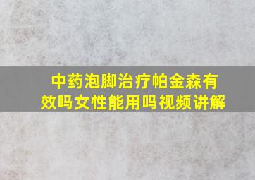 中药泡脚治疗帕金森有效吗女性能用吗视频讲解