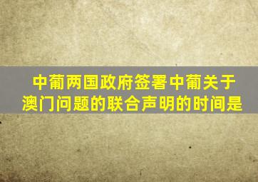 中葡两国政府签署中葡关于澳门问题的联合声明的时间是