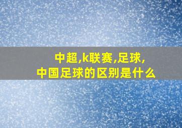 中超,k联赛,足球,中国足球的区别是什么