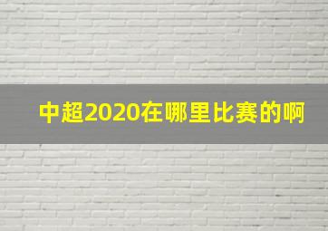 中超2020在哪里比赛的啊