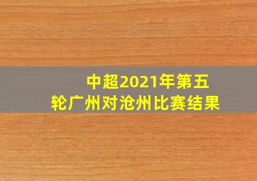 中超2021年第五轮广州对沧州比赛结果