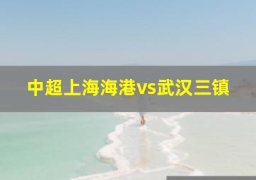 中超上海海港vs武汉三镇