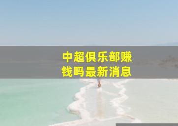 中超俱乐部赚钱吗最新消息