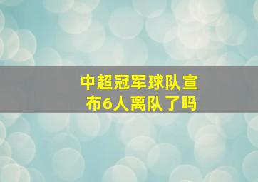 中超冠军球队宣布6人离队了吗