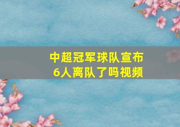 中超冠军球队宣布6人离队了吗视频