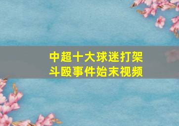 中超十大球迷打架斗殴事件始末视频