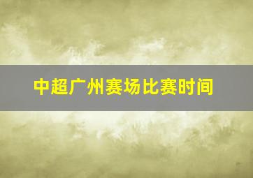 中超广州赛场比赛时间