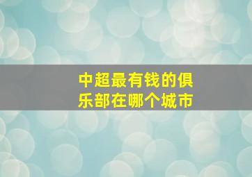 中超最有钱的俱乐部在哪个城市