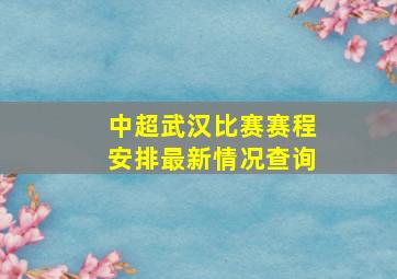 中超武汉比赛赛程安排最新情况查询