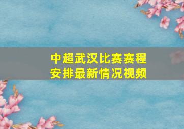 中超武汉比赛赛程安排最新情况视频