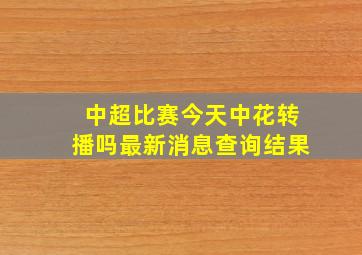 中超比赛今天中花转播吗最新消息查询结果