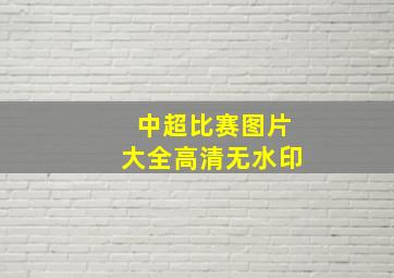 中超比赛图片大全高清无水印