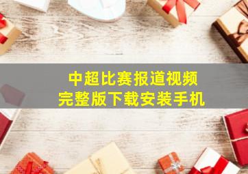 中超比赛报道视频完整版下载安装手机