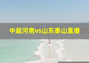 中超河南vs山东泰山直播