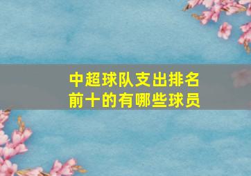 中超球队支出排名前十的有哪些球员