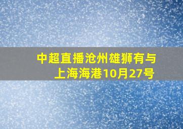 中超直播沧州雄狮有与上海海港10月27号