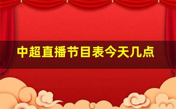 中超直播节目表今天几点